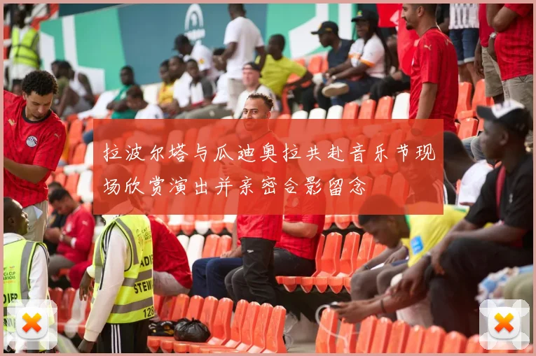 拉波尔塔与瓜迪奥拉共赴音乐节现场欣赏演出并亲密合影留念