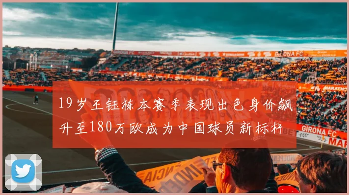 19岁王钰栋本赛季表现出色身价飙升至180万欧成为中国球员新标杆