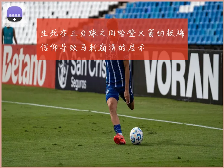 生死在三分球之间哈登火箭的极端信仰导致马刺崩溃的启示
