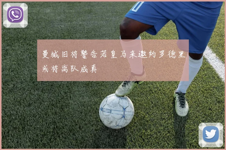 曼城旧将警告若皇马来邀约罗德里或将离队成真