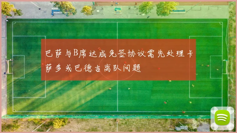 巴萨与B席达成免签协议需先处理卡萨多或巴德吉离队问题
